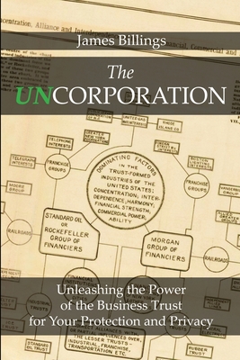 The Uncorporation: Unleashing the Power of the Business Trust for Your Protection and Privacy - James Billings