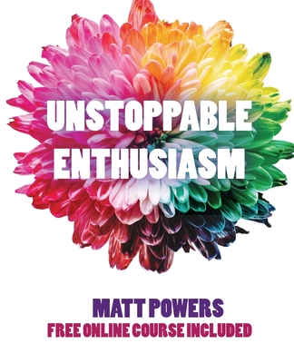 Unstoppable Enthusiasm: Habits to Build & Sustain Your Enthusiasm - Matt Powers