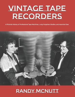 Vintage Tape Recorders: A Pictorial History of Professional Tape Recorders, Long-Forgotten Studios, and Assorted Gear - Randy Mcnutt