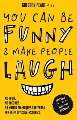 You Can Be Funny and Make People Laugh: No Fluff. No Theories. 35 Humor Techniques that Work for Everyday Conversations - Gregory Peart
