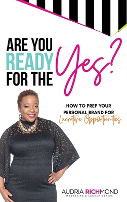 Are You Ready for the Yes?: How to Prep Your Personal Brand for Lucrative Opportunities - Audria Richmond