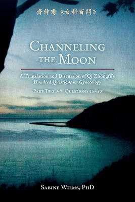 Channeling the Moon: A Translation and Discussion of Qi Zhongfu's Hundred Questions on Gynecology, Part Two - Sabine Wilms