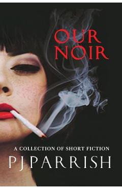 Poza produsului Our Noir: A collection of short stories and a novella - Pj Parrish