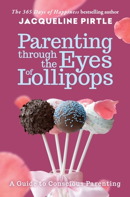 Parenting Through the Eyes of Lollipops: A Guide to Conscious Parenting - Jacqueline Pirtle