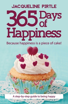 365 Days of Happiness - Because happiness is a piece of cake!: A step-by-step guide to being happy - Jacqueline Pirtle