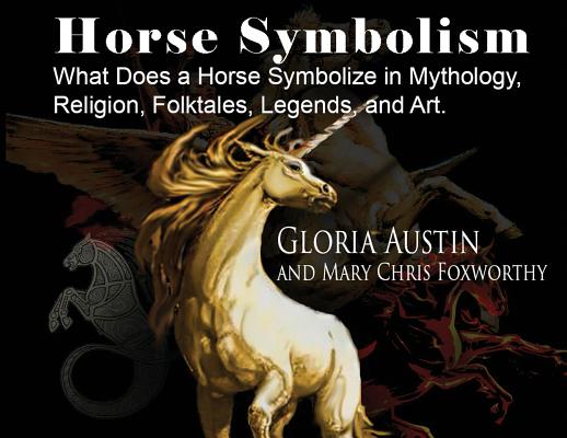 Horse Symbolism: The Horse in Mythology, Religion, Folklore and Art - Gloria Austin