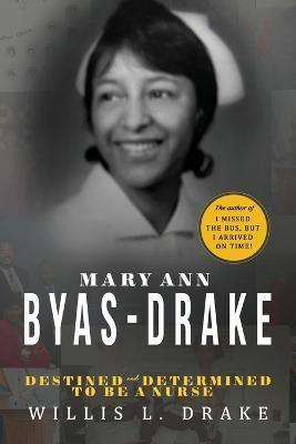 Mary Ann Byas-Drake: Destined and Determined To Be A Nurse - Willis L. Drake