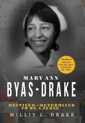 Mary Ann Byas-Drake: Destined and Determined To Be A Nurse - Willis L. Drake