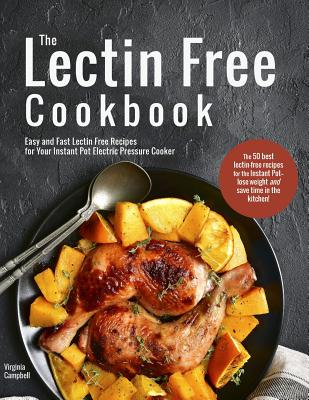 The Lectin Free Cookbook: Easy and Fast Lectin Free Recipes for Your Instant Pot Electric Pressure Cooker - Virginia Campbell