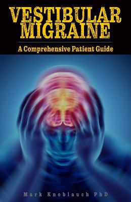 Vestibular Migraine: A comprehensive patient guide - Mark Knoblauch Phd