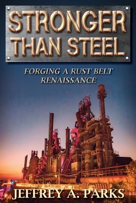 Stronger Than Steel: Forging a Rust Belt Renaissance - Jeffrey A. Parks