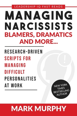 Managing Narcissists, Blamers, Dramatics and More...: Research-Driven Scripts For Managing Difficult Personalities At Work - Mark Murphy