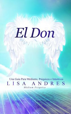 El Don: Una Guía Para Médiums, Psíquicos e Intuitivos - Lisa Andres