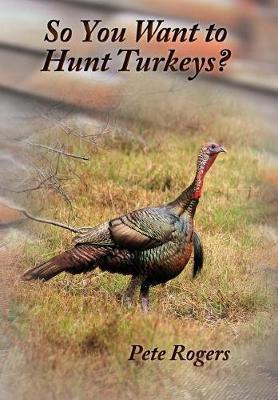 So You Want to Hunt Turkeys? - Pete Rogers