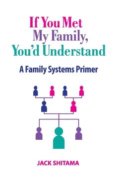 If You Met My Family, You'd Understand: A Family Systems Primer - Jack Shitama