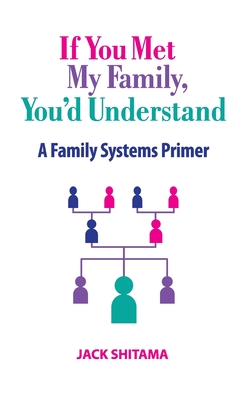 If You Met My Family, You'd Understand: A Family Systems Primer - Jack Shitama