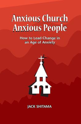 Anxous Church, Anxious People: How to Lead Change in an Age of Anxiety - Shitama Jack