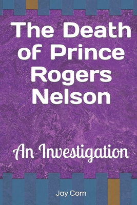 The Death of Prince Rogers Nelson: An Investigation - Jay Corn