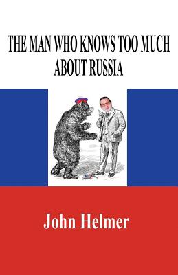 The Man Who Knows Too Much about Russia - John Helmer