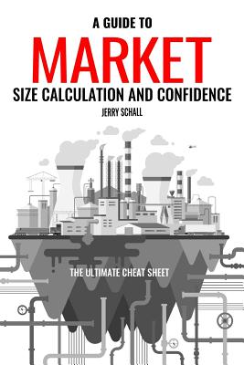 A Guide to Market Size Calculation and Confidence: The Ultimate Cheat Sheet - Jerry Schall