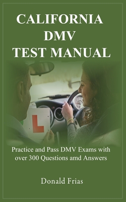 California DMV Test Manual: Practice and Pass DMV Exams with over 300 Questions and Answers. - Donald Frias