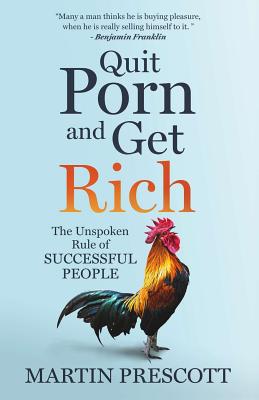 Quit Porn and Get Rich: The Unspoken Rule of Successful People - Martin Prescott