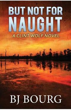 Coperta cărții 'But Not for Naught: A Clint Wolf Novel - Bj Bourg'