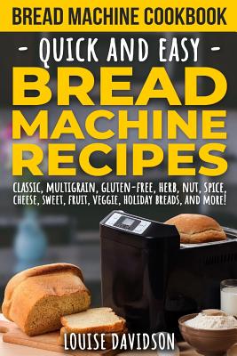 Bread Machine Cookbook: Quick and Easy Bread Machine Recipes - Louise Davidson