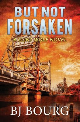 But Not Forsaken: A Clint Wolf Novel - Bj Bourg