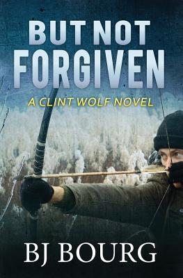 But Not Forgiven: A Clint Wolf Novel - Bj Bourg