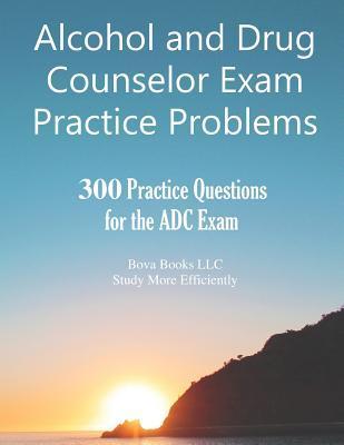 Alcohol and Drug Counselor Exam Practice Problems: 300 Practice Questions for the ADC Exam - Bova Books Llc