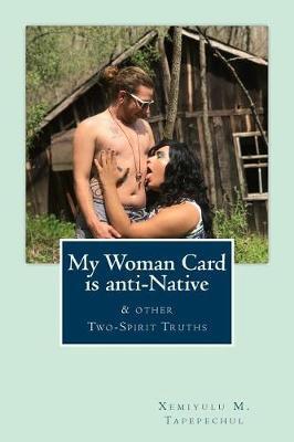 Coperta cărții 'My Woman Card is anti-Native, & other Two-Spirit Truths - Xemiyulu Manibusan Tapepechul'