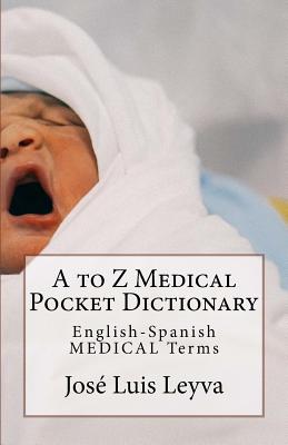 A to Z Medical Pocket Dictionary: English-Spanish Medical Terms - Jose Luis Leyva