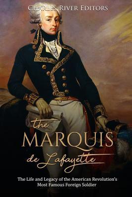 The Marquis de Lafayette: The Life and Legacy of the American Revolution's Most Famous Foreign Soldier - Charles River Editors