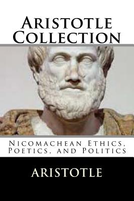 Aristotle Collection: Nicomachean Ethics, Poetics, and Politics - Aristotle