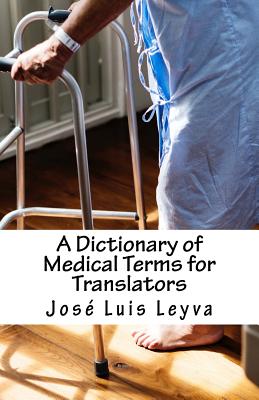 A Dictionary of Medical Terms for Translators: English-Spanish Medical Terms - Jose Luis Leyva