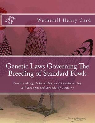 Genetic Laws Governing The Breeding of Standard Fowls: Outbreeding, Inbreeding and Linebreeding All Recognized Breeds of Poultry - Jackson Chambers