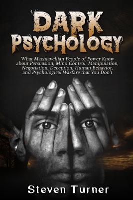 Dark Psychology: What Machiavellian People of Power Know about Persuasion, Mind Control, Manipulation, Negotiation, Deception, Human Be - Steven Turner