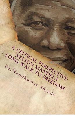 A Critical Perspective: Nelson Mandela-Long Walk to Freedom: Autobiography of Nelson Mandela - Nandkumar Shinde