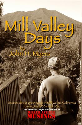 Mill Valley Days: A Collection of Stories about Growing Up in Mill Valley, California During the 1950s and 60s. - John H. Myers