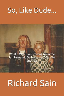 So, Like Dude...: What it Was Like Growing up in the San Fernando Valley in the 50's, 60's and 70's - Richard Sain