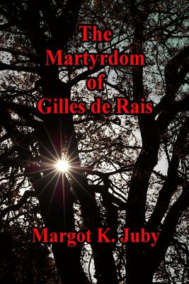 The Martyrdom of Gilles de Rais - Margot K. Juby