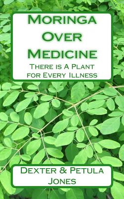 Moringa Over Medicine: There Is a Plant for Every Illness - Petula Jones
