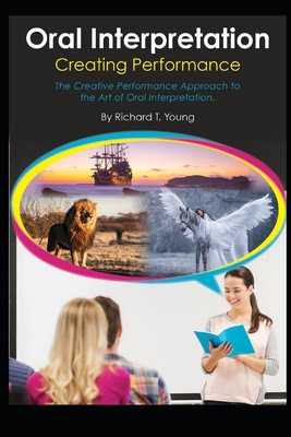 Oral Interpretation: Creating Performace: The Creative Performance Approach to the Art of Oral Interpretation - Richard Theodore Young