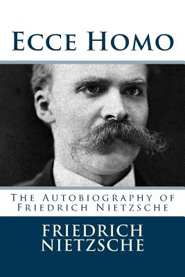 Ecce Homo: The Autobiography of Friedrich Nietzsche - Friedrich Wilhelm Nietzsche