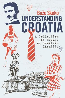 Understanding Croatia: A Collection of Essays on Croatian Identity - Bozo Skoko