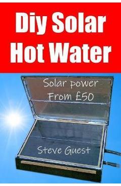 Coperta cărții 'DIY Solar Hot Water, Solar Power From £50: Free solar energy from this self build new invention - Steve Guest'