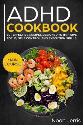 ADHD Cookbook: Main Course - 80+ Effective Recipes Designed to Improve Focus, Self Control and Execution Skills (Autism & Add Friendl - Noah Jerris