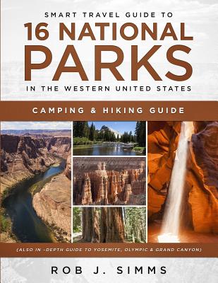 Smart Travel Guide to 16 National Parks in the Western United States: Camping & Hiking Guide (Also In -Depth Guide to Yosemite, Olympic & Grand Canyon - Rob J. Simms