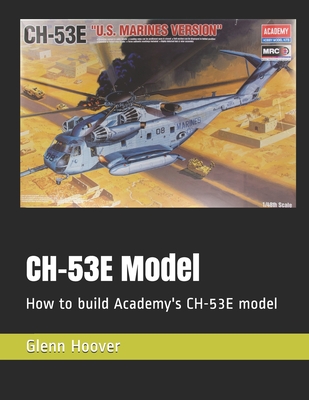 CH-53E Model: How to build Academy's CH-53E model - Glenn Hoover